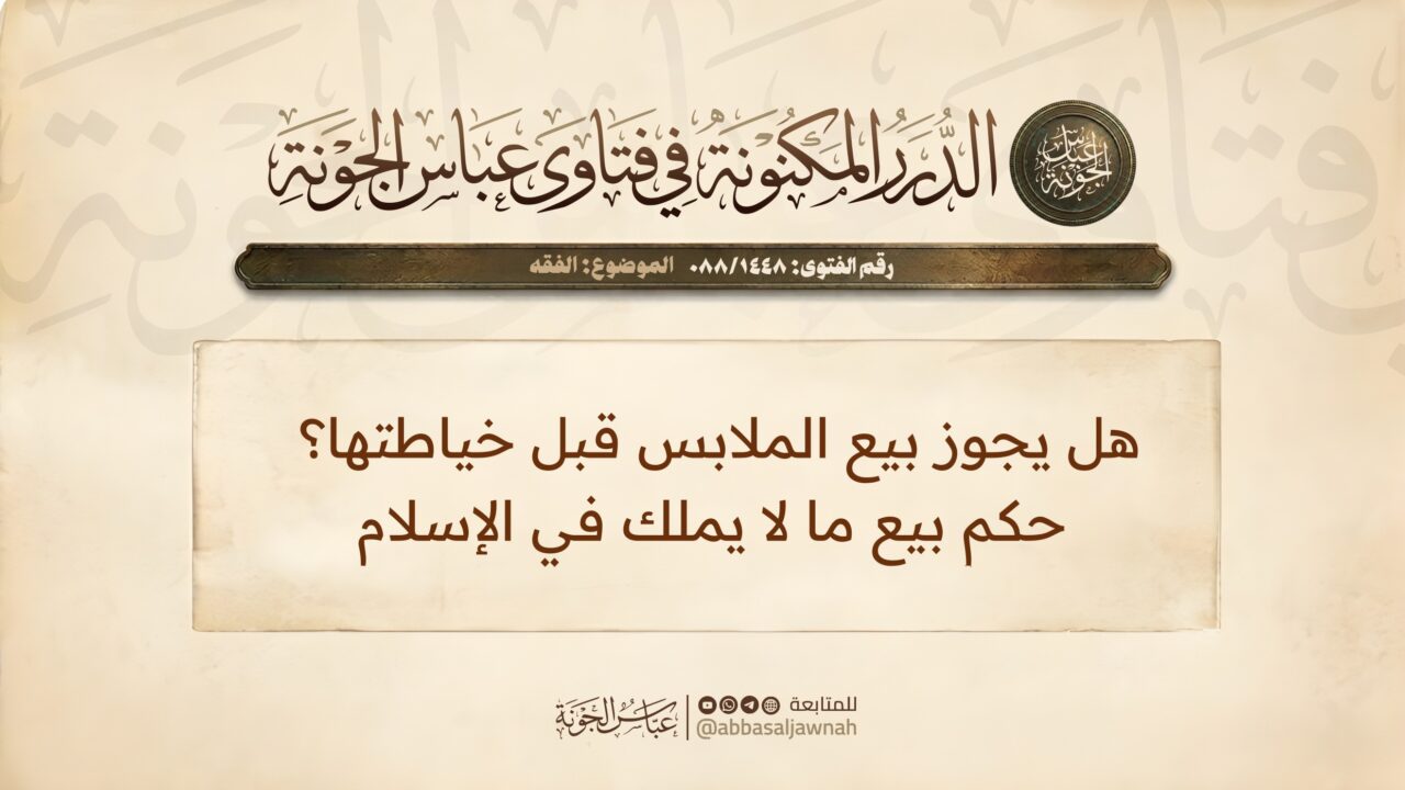 هل يجوز بيع الملابس قبل خياطتها؟ حكم بيع ما لا يملك في الإسلام