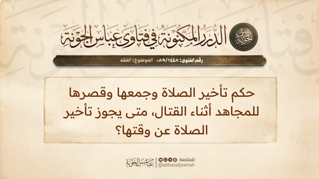 حكم تأخير الصلاة وجمعها وقصرها للمجاهد أثناء القتال، متى يجوز تأخير الصلاة عن وقتها؟
