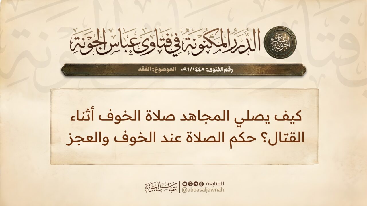 كيف يصلي المجاهد صلاة الخوف أثناء القتال؟ حكم الصلاة عند الخوف والعجز